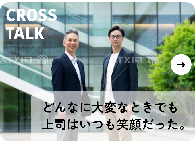 CROSS TALK 支えあい、学びあい、成長し続けるチームがここにある